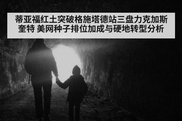 蒂亚福红土突破格施塔德站三盘力克加斯奎特 美网种子排位加成与硬地转型分析