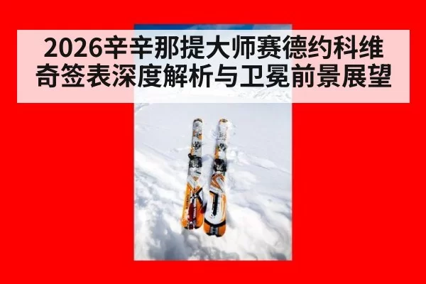 2026辛辛那提大师赛德约科维奇签表深度解析与卫冕前景展望