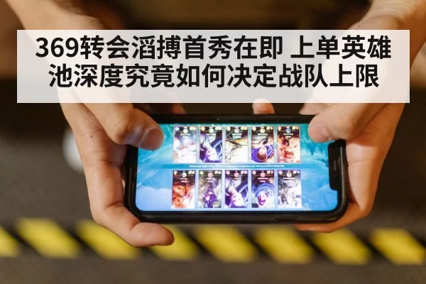 369转会滔搏首秀在即 上单英雄池深度究竟如何决定战队上限 - leyu