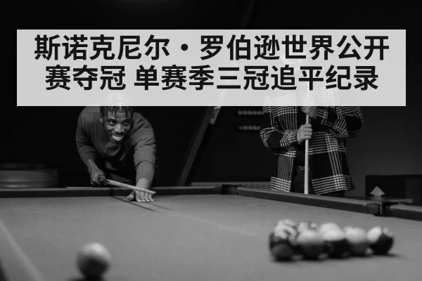 斯诺克尼尔·罗伯逊世界公开赛夺冠 单赛季三冠追平纪录 - leyu