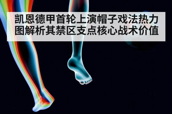 凯恩德甲首轮上演帽子戏法热力图解析其禁区支点核心战术价值 - leyu