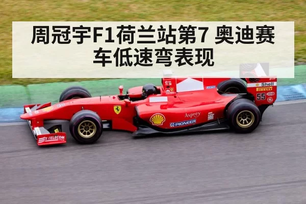 周冠宇F1荷兰站第7 奥迪赛车低速弯表现 - leyu