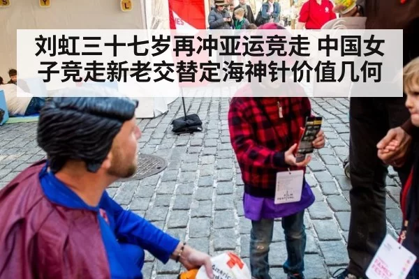 刘虹三十七岁再冲亚运竞走 中国女子竞走新老交替定海神针价值几何 - leyu