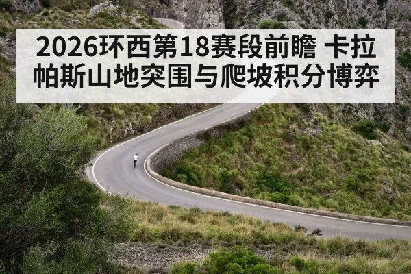 2026环西第18赛段前瞻 卡拉帕斯山地突围与爬坡积分博弈 - leyu